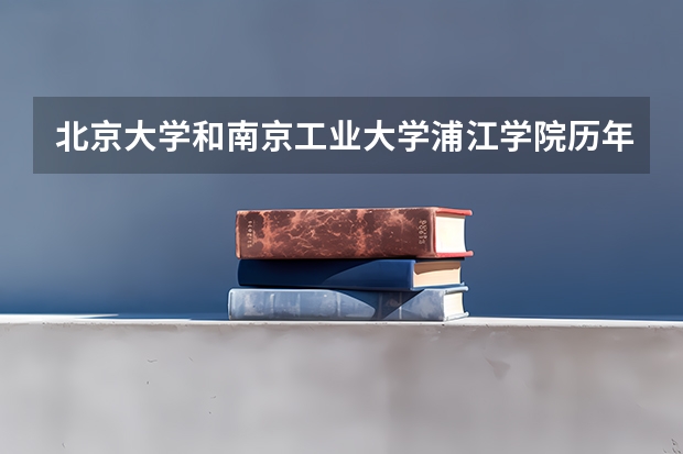 北京大学和南京工业大学浦江学院历年录取分数线对比