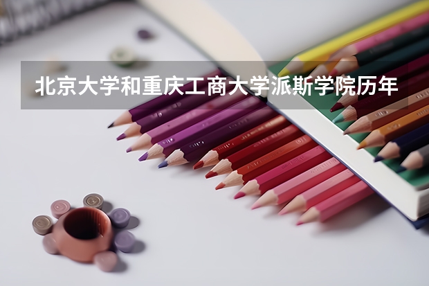 北京大学和重庆工商大学派斯学院历年录取分数线对比