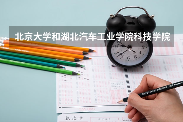 北京大学和湖北汽车工业学院科技学院历年录取分数线对比