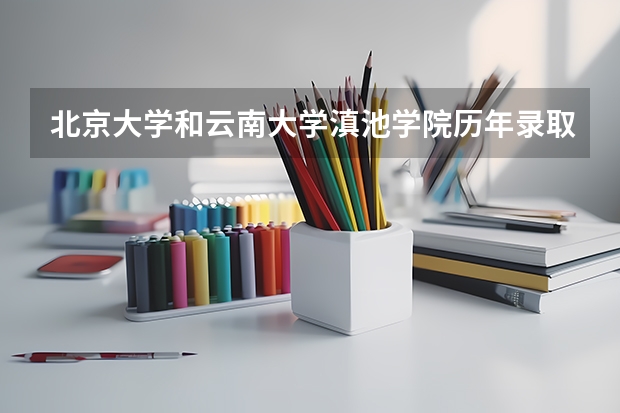 北京大学和云南大学滇池学院历年录取分数线对比