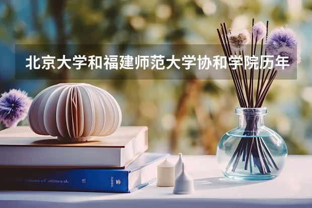 北京大学和福建师范大学协和学院历年录取分数线对比