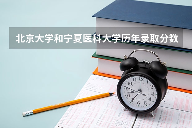 北京大学和宁夏医科大学历年录取分数线对比