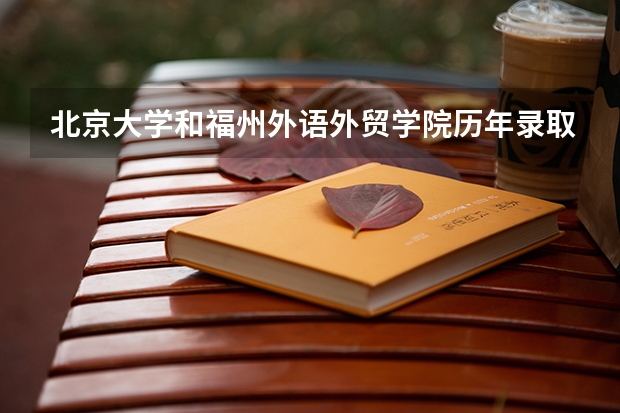 北京大学和福州外语外贸学院历年录取分数线对比