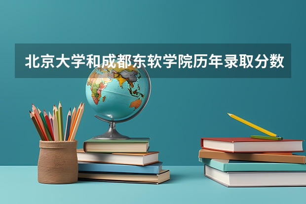 北京大学和成都东软学院历年录取分数线对比