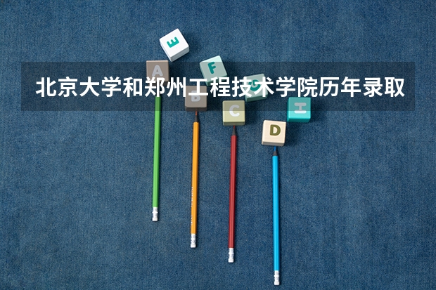 北京大学和郑州工程技术学院历年录取分数线对比