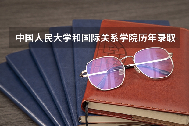 中国人民大学和国际关系学院历年录取分数线对比