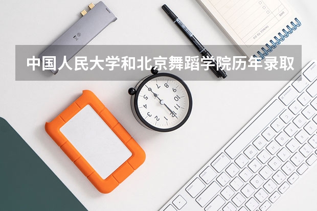 中国人民大学和北京舞蹈学院历年录取分数线对比