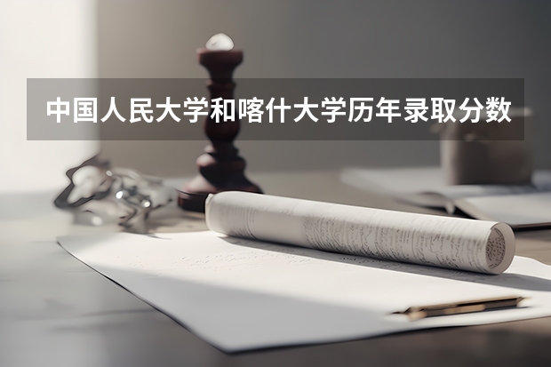 中国人民大学和喀什大学历年录取分数线对比