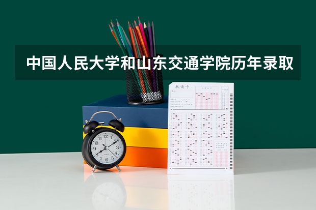 中国人民大学和山东交通学院历年录取分数线对比