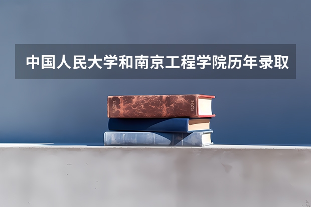 中国人民大学和南京工程学院历年录取分数线对比