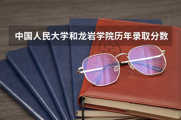 中国人民大学和龙岩学院历年录取分数线对比