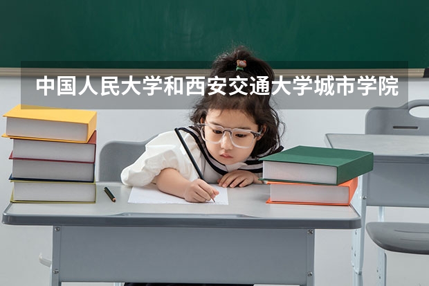 中国人民大学和西安交通大学城市学院历年录取分数线对比