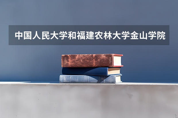中国人民大学和福建农林大学金山学院历年录取分数线对比