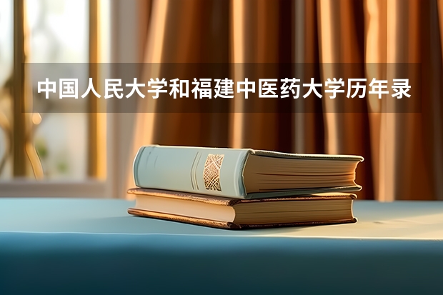 中国人民大学和福建中医药大学历年录取分数线对比