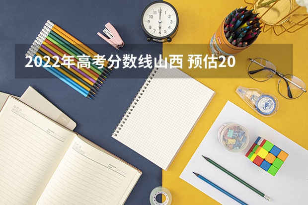 2022年高考分数线山西 预估2024高考分数线 山西高考位次全省排名