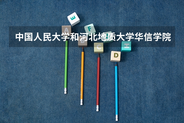 中国人民大学和河北地质大学华信学院历年录取分数线对比