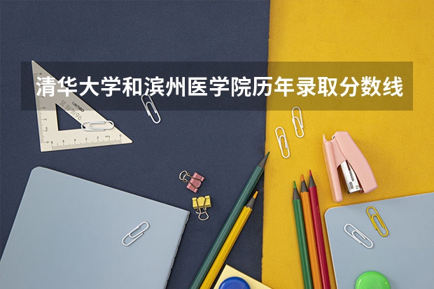 清华大学和滨州医学院历年录取分数线对比