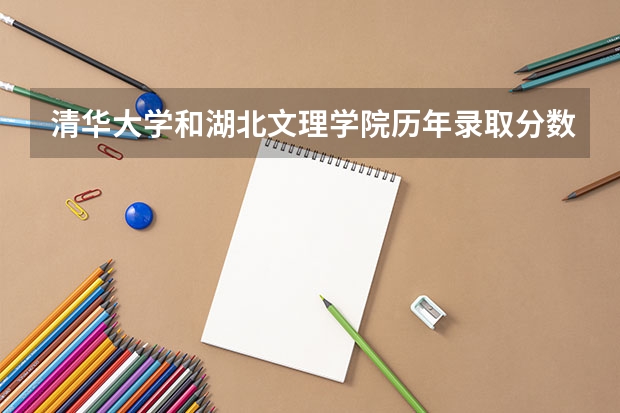 清华大学和湖北文理学院历年录取分数线对比