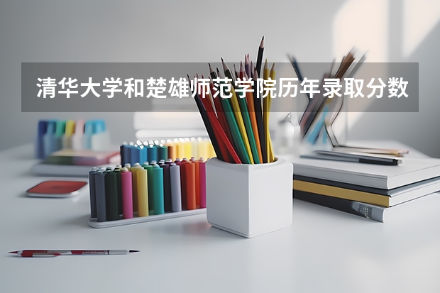 清华大学和楚雄师范学院历年录取分数线对比