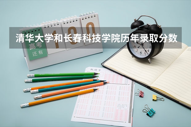 清华大学和长春科技学院历年录取分数线对比