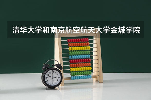清华大学和南京航空航天大学金城学院历年录取分数线对比
