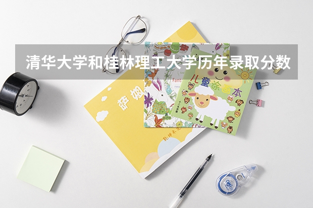 清华大学和桂林理工大学历年录取分数线对比