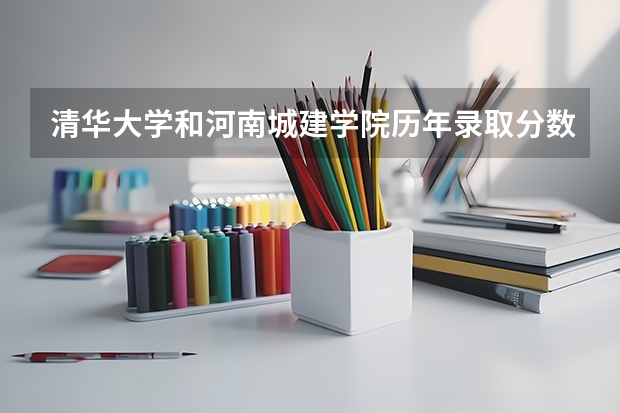 清华大学和河南城建学院历年录取分数线对比