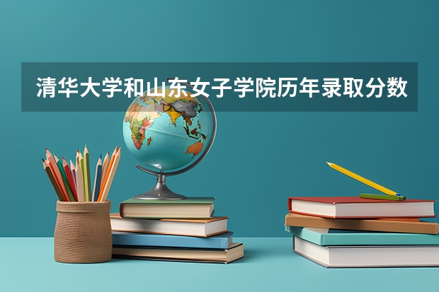 清华大学和山东女子学院历年录取分数线对比