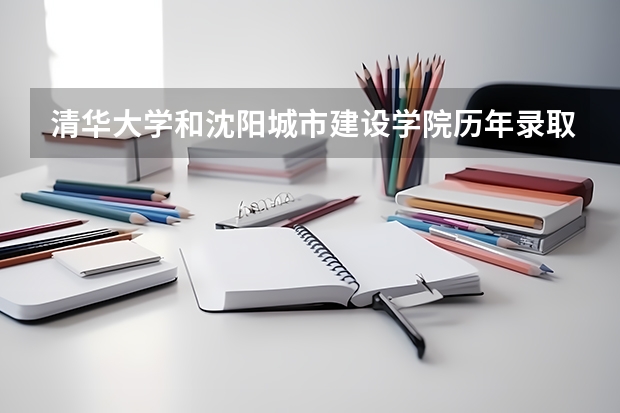 清华大学和沈阳城市建设学院历年录取分数线对比