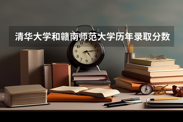 清华大学和赣南师范大学历年录取分数线对比
