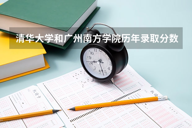 清华大学和广州南方学院历年录取分数线对比