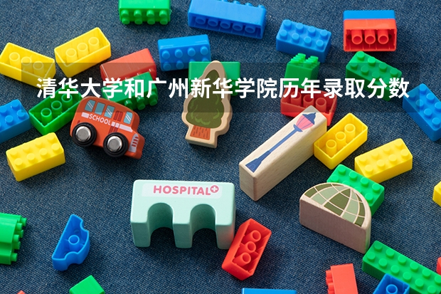 清华大学和广州新华学院历年录取分数线对比
