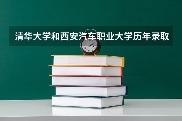 清华大学和西安汽车职业大学历年录取分数线对比