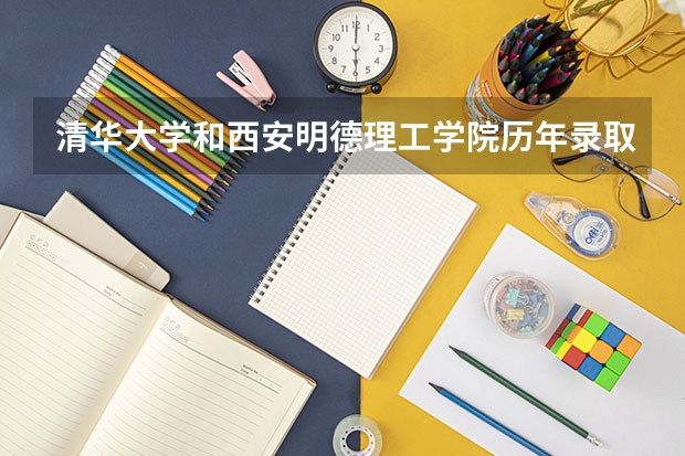 清华大学和西安明德理工学院历年录取分数线对比