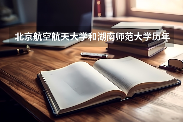 北京航空航天大学和湖南师范大学历年录取分数线对比