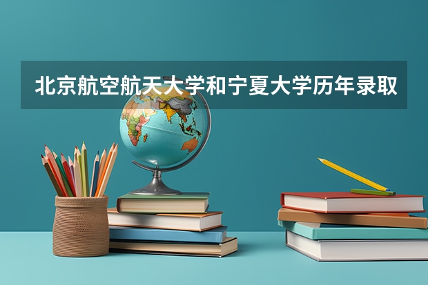 北京航空航天大学和宁夏大学历年录取分数线对比