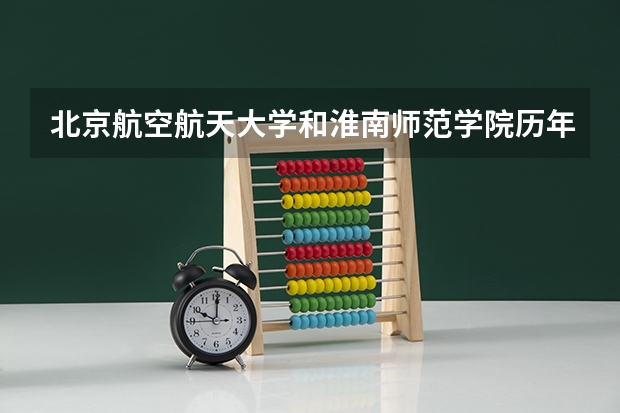 北京航空航天大学和淮南师范学院历年录取分数线对比