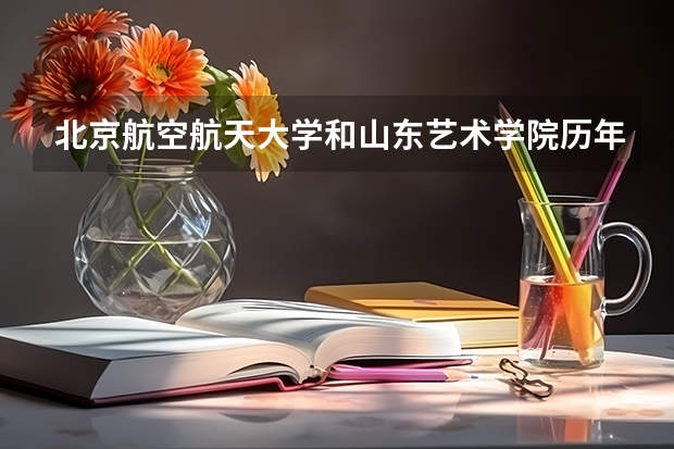 北京航空航天大学和山东艺术学院历年录取分数线对比