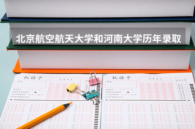 北京航空航天大学和河南大学历年录取分数线对比