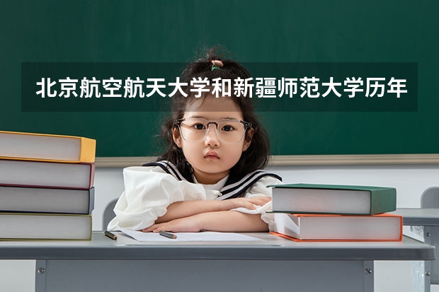 北京航空航天大学和新疆师范大学历年录取分数线对比
