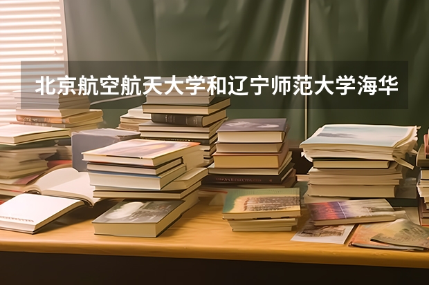北京航空航天大学和辽宁师范大学海华学院历年录取分数线对比