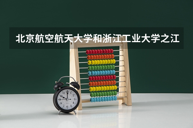 北京航空航天大学和浙江工业大学之江学院历年录取分数线对比