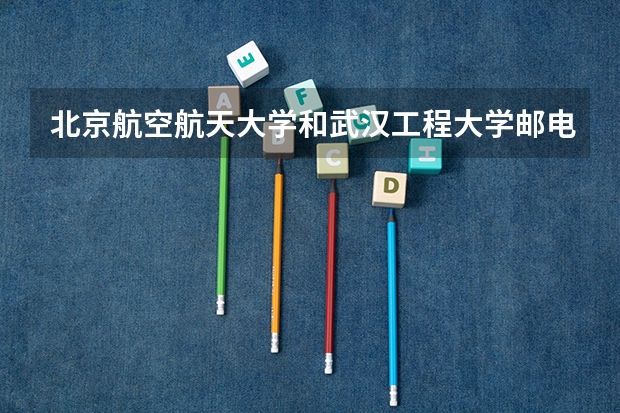 北京航空航天大学和武汉工程大学邮电与信息工程学院历年录取分数线对比