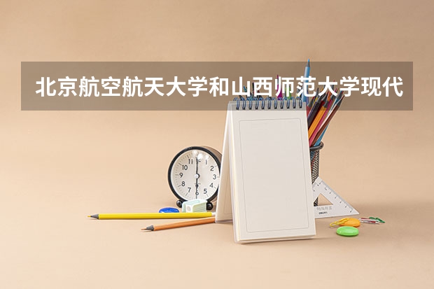 北京航空航天大学和山西师范大学现代文理学院历年录取分数线对比
