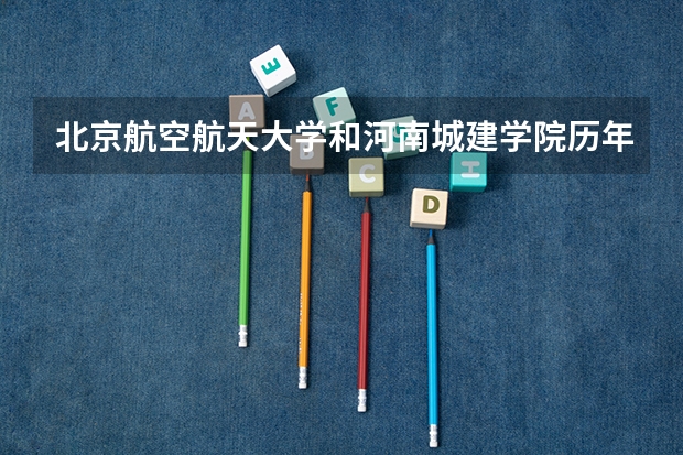北京航空航天大学和河南城建学院历年录取分数线对比