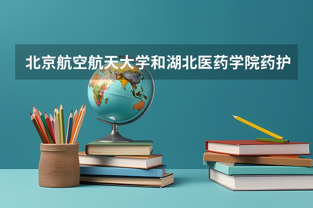 北京航空航天大学和湖北医药学院药护学院历年录取分数线对比