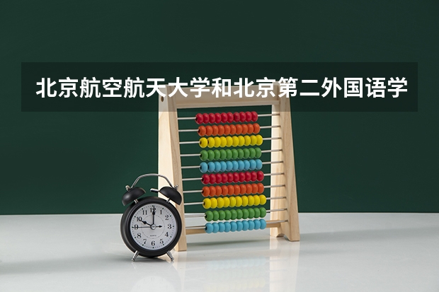 北京航空航天大学和北京第二外国语学院中瑞酒店管理学院历年录取分数线对比