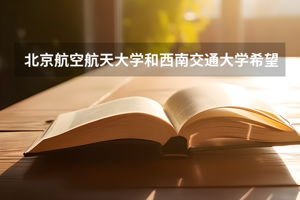 北京航空航天大学和西南交通大学希望学院历年录取分数线对比