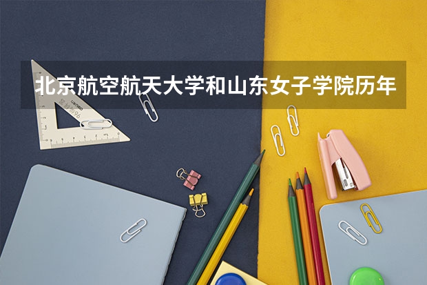 北京航空航天大学和山东女子学院历年录取分数线对比
