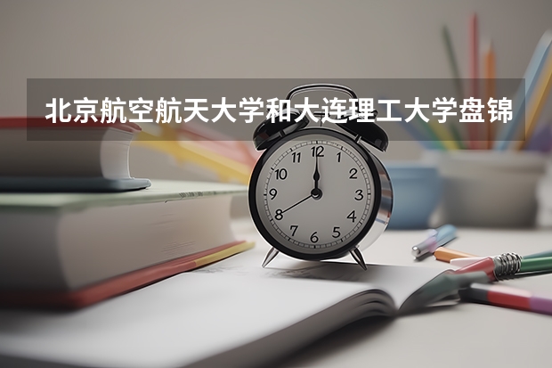 北京航空航天大学和大连理工大学盘锦校区历年录取分数线对比